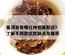 普洱茶有哪几种包装形式？了解不同款式优缺点及推荐