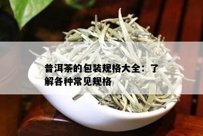 普洱茶的包装规格大全：了解各种常见规格