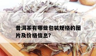 普洱茶有哪些包装规格的图片及价格信息？