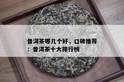 普洱茶哪几个好，口碑推荐：普洱茶十大排行榜