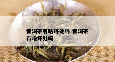 普洱茶有啥坏处吗-普洱茶有啥坏处吗