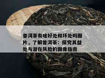 普洱茶有啥好处和坏处吗图片，了解普洱茶：探究其益处与潜在风险的图像指南