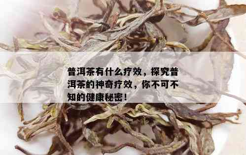 普洱茶有什么疗效，探究普洱茶的神奇疗效，你不可不知的健康秘密！