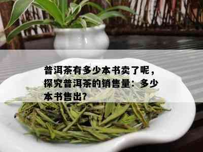 普洱茶有多少本书卖了呢，探究普洱茶的销售量：多少本书售出？