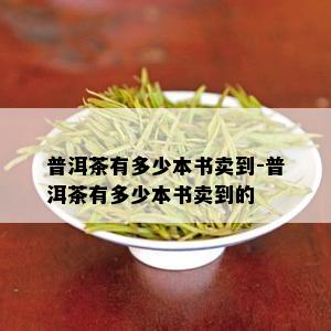 普洱茶有多少本书卖到-普洱茶有多少本书卖到的