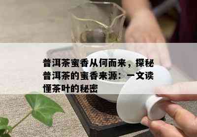 普洱茶蜜香从何而来，探秘普洱茶的蜜香来源：一文读懂茶叶的秘密