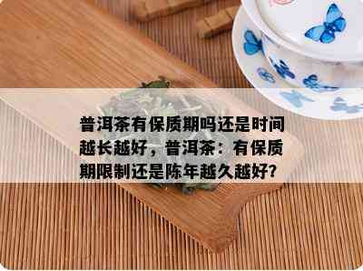 普洱茶有保质期吗还是时间越长越好，普洱茶：有保质期限制还是陈年越久越好？