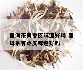 普洱茶有枣皮味道好吗-普洱茶有枣皮味道好吗