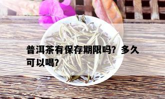 普洱茶有保存期限吗？多久可以喝？