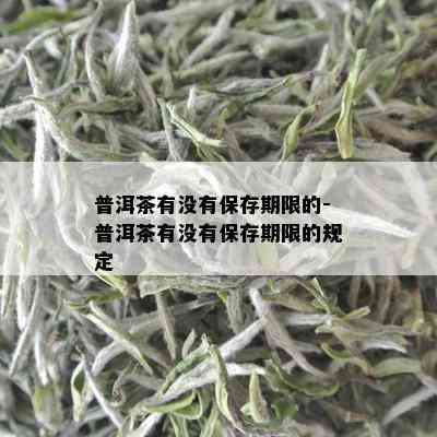 普洱茶有没有保存期限的-普洱茶有没有保存期限的规定