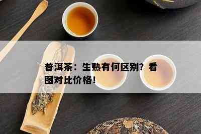 普洱茶：生熟有何区别？看图对比价格！