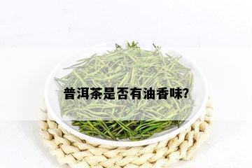 普洱茶是否有油香味？