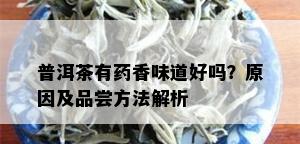 普洱茶有药香味道好吗？原因及品尝方法解析