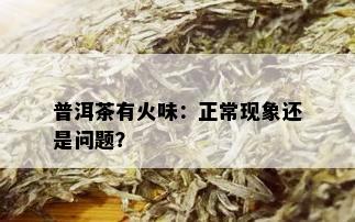 普洱茶有火味：正常现象还是问题？