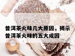 普洱茶火味几大原因，揭示普洱茶火味的五大成因