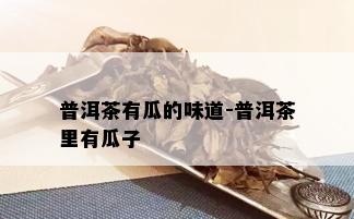 普洱茶有瓜的味道-普洱茶里有瓜子