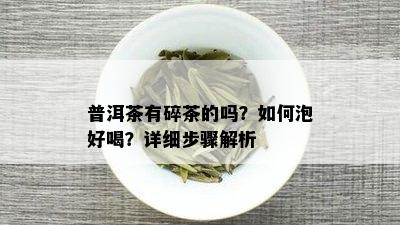 普洱茶有碎茶的吗？如何泡好喝？详细步骤解析