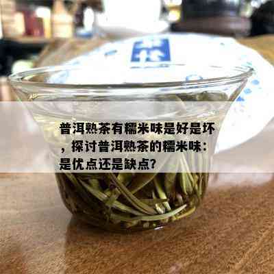 普洱熟茶有糯米味是好是坏，探讨普洱熟茶的糯米味：是优点还是缺点？