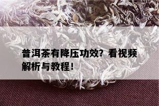 普洱茶有降压功效？看视频解析与教程！