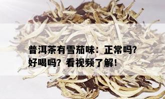 普洱茶有雪茄味：正常吗？好喝吗？看视频了解！