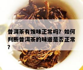 普洱茶有馊味正常吗？如何判断普洱茶的味道是否正常？