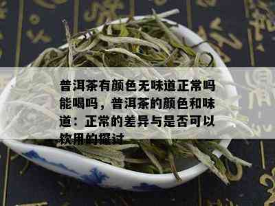 普洱茶有颜色无味道正常吗能喝吗，普洱茶的颜色和味道：正常的差异与是否可以饮用的探讨