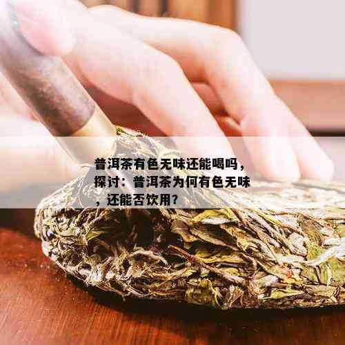 普洱茶有色无味还能喝吗，探讨：普洱茶为何有色无味，还能否饮用？