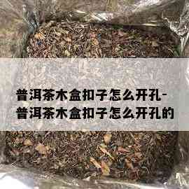 普洱茶木盒扣子怎么开孔-普洱茶木盒扣子怎么开孔的