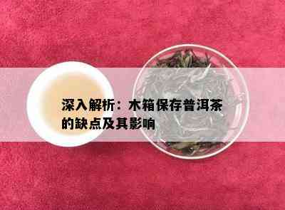 深入解析：木箱保存普洱茶的缺点及其影响