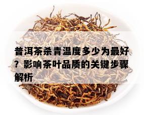 普洱茶杀青温度多少为更好？影响茶叶品质的关键步骤解析