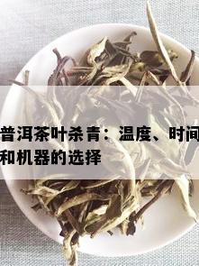 普洱茶叶杀青：温度、时间和机器的选择