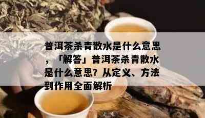 普洱茶杀青散水是什么意思，「解答」普洱茶杀青散水是什么意思？从定义、方法到作用全面解析