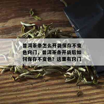 普洱茶条怎么开袋保存不变色窍门，普洱茶条开袋后如何保存不变色？这里有窍门！