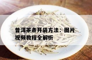 普洱茶条开袋方法：图片 视频教程全解析