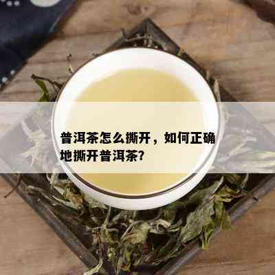 普洱茶怎么撕开，如何正确地撕开普洱茶？