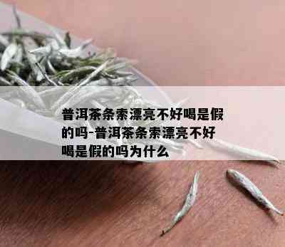 普洱茶条索漂亮不好喝是假的吗-普洱茶条索漂亮不好喝是假的吗为什么