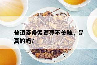 普洱茶条索漂亮不美味，是真的吗？