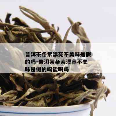 普洱茶条索漂亮不美味是假的吗-普洱茶条索漂亮不美味是假的吗能喝吗