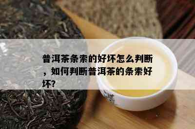 普洱茶条索的好坏怎么判断，如何判断普洱茶的条索好坏？