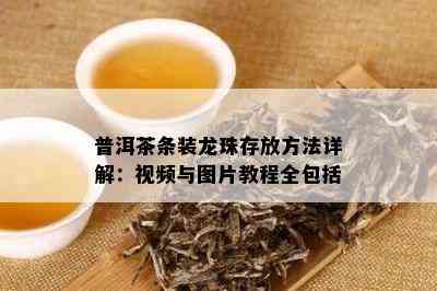 普洱茶条装龙珠存放方法详解：视频与图片教程全包括