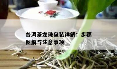 普洱茶龙珠包装详解：步骤图解与注意事项