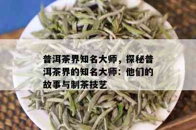 普洱茶界知名大师，探秘普洱茶界的知名大师：他们的故事与制茶技艺