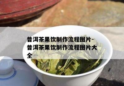 普洱茶果饮制作流程图片-普洱茶果饮制作流程图片大全