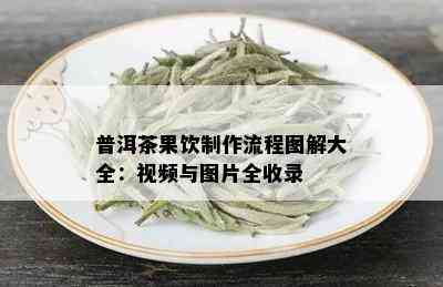 普洱茶果饮制作流程图解大全：视频与图片全收录