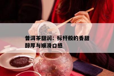 普洱茶甜润：标杆般的香甜醇厚与顺滑口感