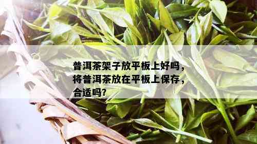 普洱茶架子放平板上好吗，将普洱茶放在平板上保存，合适吗？