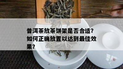 普洱茶放茶饼架是否合适？如何正确放置以达到更佳效果？