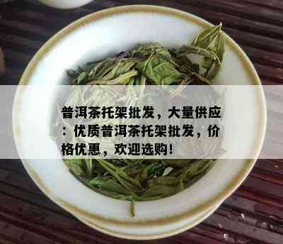 普洱茶托架批发，大量供应：优质普洱茶托架批发，价格优惠，欢迎选购！