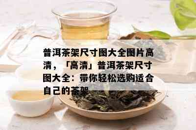 普洱茶架尺寸图大全图片高清，「高清」普洱茶架尺寸图大全：带你轻松选购适合自己的茶架