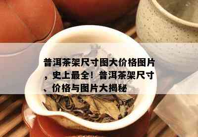 普洱茶架尺寸图大价格图片，史上最全！普洱茶架尺寸、价格与图片大揭秘